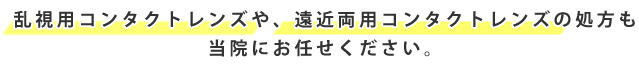 乱視用コンタクトレンズや遠近両用コンタクトレンズの処方も当院にお任せください。