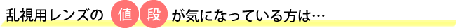 乱視用レンズの値段が気になっている方は…