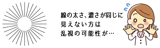 線の太さ、濃さが同じに見えない方は乱視の可能性が…