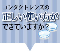 コンタクトレンズの正しい使い方ができていますか？