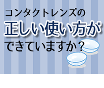 コンタクトレンズの正しい使い方ができていますか？