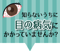 知らないうちに目の病気にかかっていませんか？