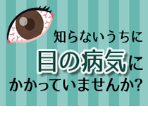 知らないうちに目の病気にかかっていませんか？