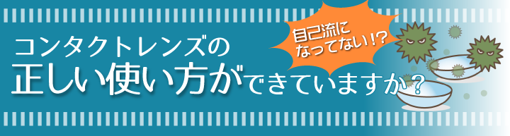 コンタクトレンズの正しい使い方ができていますか？