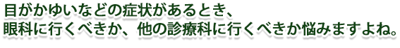 目がかゆいなどの症状があるとき、眼科に行くべきか、他の診療科に行くべきか悩みますよね。